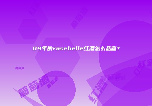 09年的rosebelle红酒怎么品鉴？