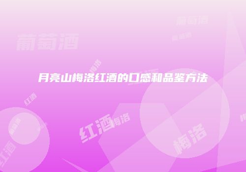 月亮山梅洛红酒的口感和品鉴方法