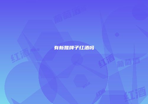 有新雅牌子红酒吗