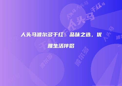 人头马波尔多干红：品味之选，优雅生活伴侣