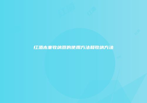 红酒木塞收纳器的使用方法和收纳方法