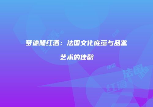 梦德隆红酒：法国文化底蕴与品鉴艺术的佳酿