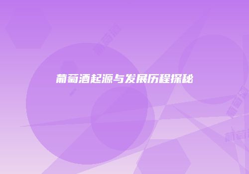 葡萄酒起源与发展历程探秘