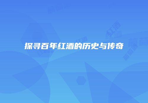 探寻百年红酒的历史与传奇