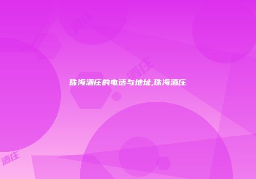 珠海酒庄的电话与地址,珠海酒庄