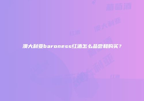 澳大利亚baroness红酒怎么品尝和购买？