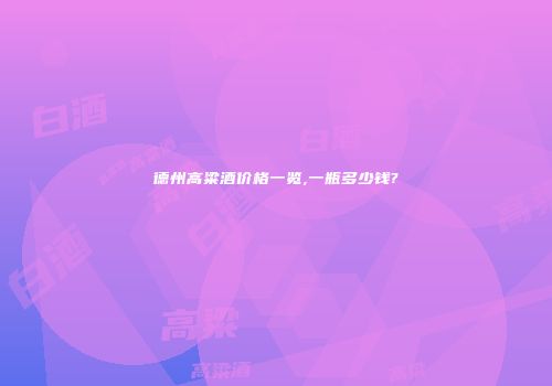 德州高粱酒价格一览,一瓶多少钱?