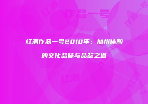红酒作品一号2010年：加州佳酿的文化品味与品鉴之道
