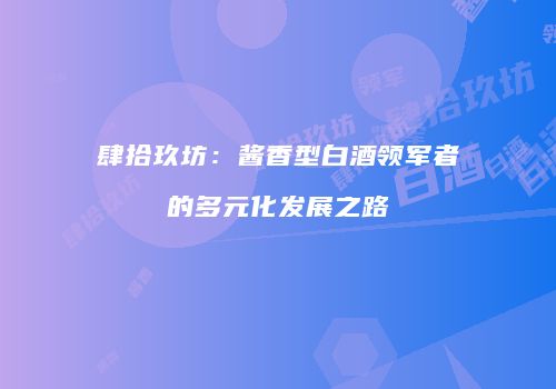 肆拾玖坊：酱香型白酒领军者的多元化发展之路