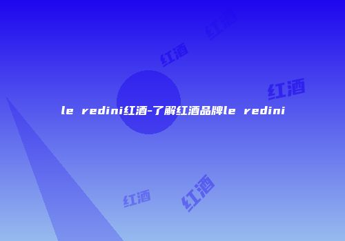 le redini红酒-了解红酒品牌le redini