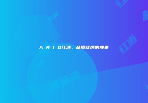 A R l G红酒，品质背后的故事