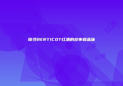 探寻BERTICOT红酒的故事和品味