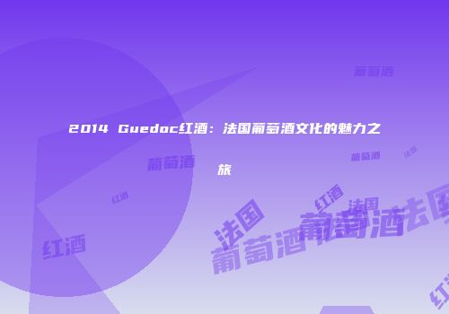 2014 Guedoc红酒：法国葡萄酒文化的魅力之旅