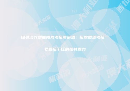 探寻澳大利亚阳光考拉葡萄酒：拉摩图堡考拉一号西拉干红的独特魅力