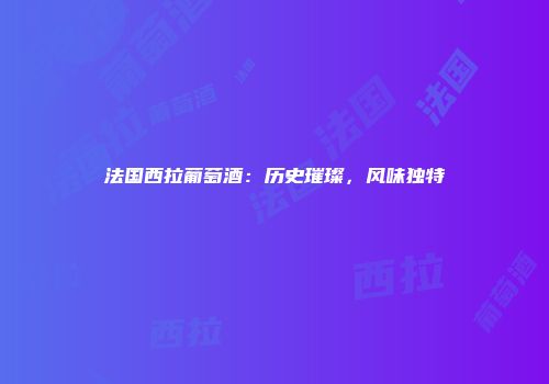 法国西拉葡萄酒：历史璀璨，风味独特