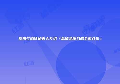 温州红酒价格表大介绍「品牌品质口感全面介绍」