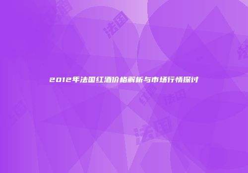 2012年法国红酒价格解析与市场行情探讨