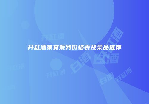 开缸酒家宴系列价格表及菜品推荐