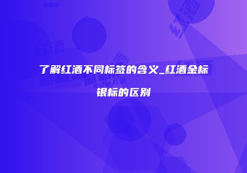 了解红酒不同标签的含义_红酒金标银标的区别