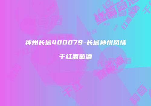神州长城400079-长城神州风情干红葡萄酒