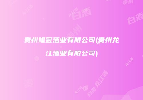 贵州隆冠酒业有限公司(贵州龙江酒业有限公司)