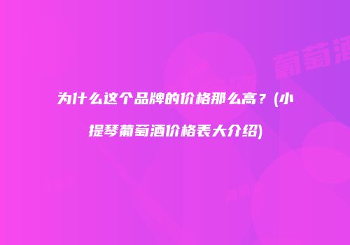 为什么这个品牌的价格那么高？(小提琴葡萄酒价格表大介绍)