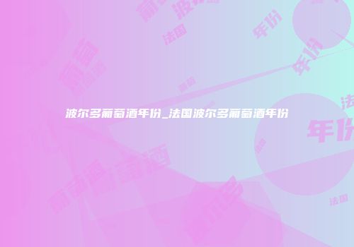 波尔多葡萄酒年份_法国波尔多葡萄酒年份