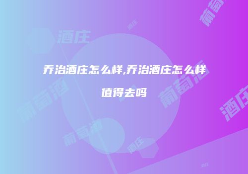 乔治酒庄怎么样,乔治酒庄怎么样值得去吗