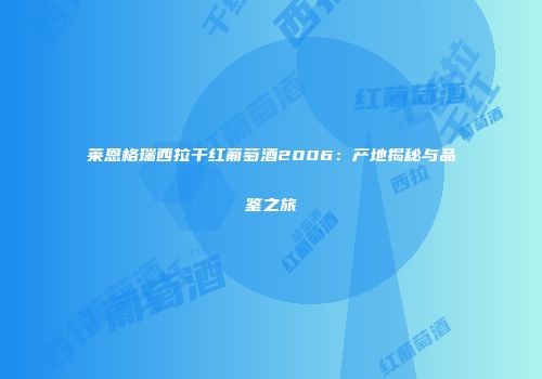 莱恩格瑞西拉干红葡萄酒2006：产地揭秘与品鉴之旅