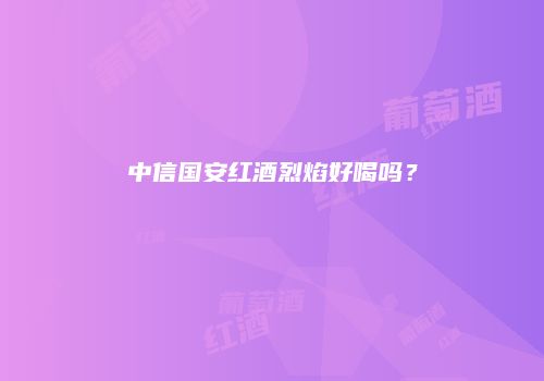 中信国安红酒烈焰好喝吗？