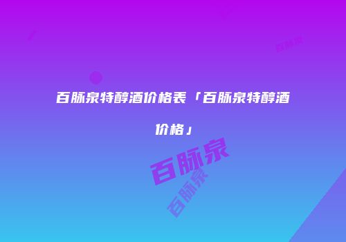 百脉泉特醇酒价格表「百脉泉特醇酒价格」