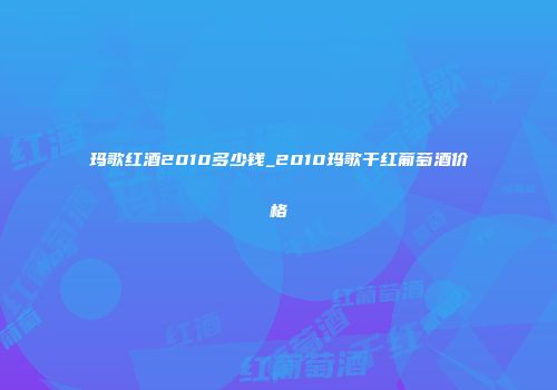 玛歌红酒2010多少钱_2010玛歌干红葡萄酒价格