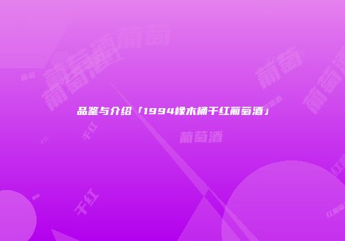 品鉴与介绍「1994橡木桶干红葡萄酒」