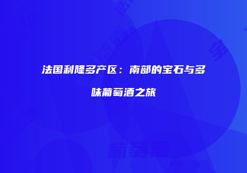 法国利隆多产区：南部的宝石与多味葡萄酒之旅