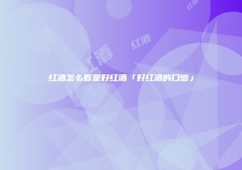红酒怎么看是好红酒「好红酒的口感」