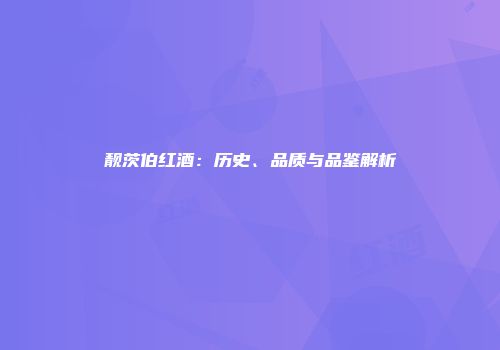 靓茨伯红酒：历史、品质与品鉴解析