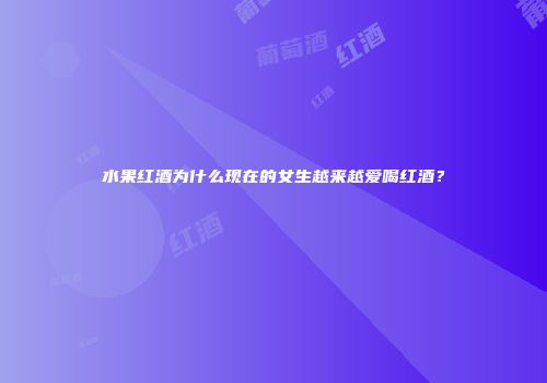 水果红酒为什么现在的女生越来越爱喝红酒？