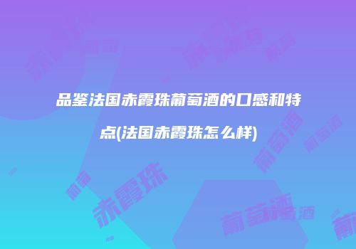 品鉴法国赤霞珠葡萄酒的口感和特点(法国赤霞珠怎么样)
