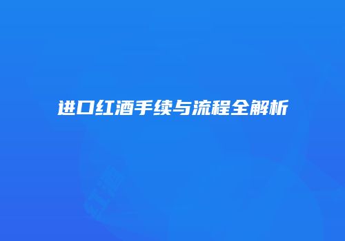 进口红酒手续与流程全解析