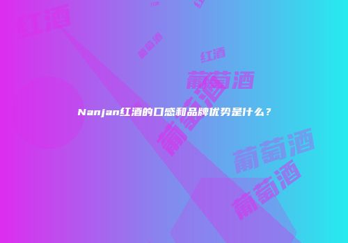 Nanjan红酒的口感和品牌优势是什么？