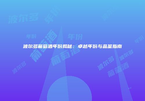 波尔多葡萄酒年份揭秘：卓越年份与品鉴指南