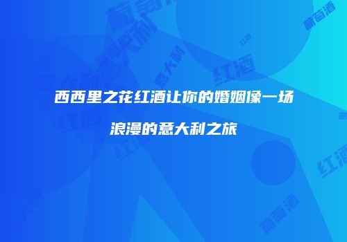 西西里之花红酒让你的婚姻像一场浪漫的意大利之旅