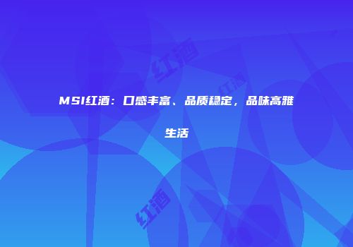 MSI红酒：口感丰富、品质稳定，品味高雅生活