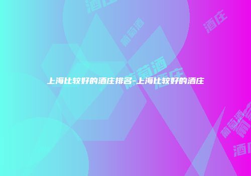 上海比较好的酒庄排名-上海比较好的酒庄