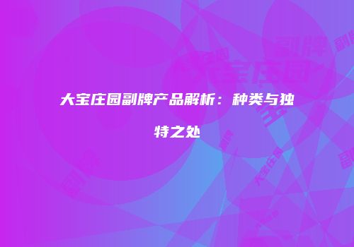 大宝庄园副牌产品解析：种类与独特之处