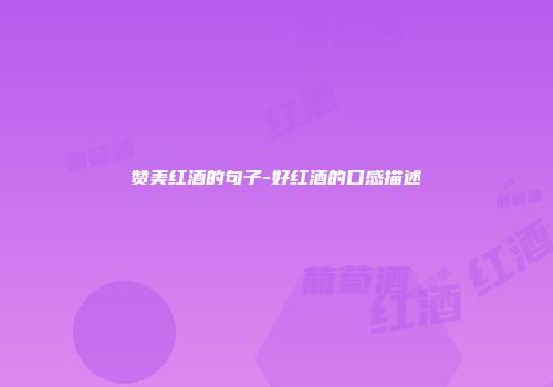 赞美红酒的句子-好红酒的口感描述