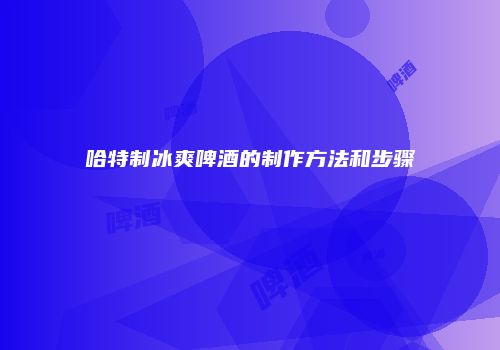 哈特制冰爽啤酒的制作方法和步骤