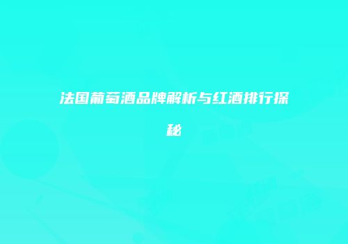 法国葡萄酒品牌解析与红酒排行探秘