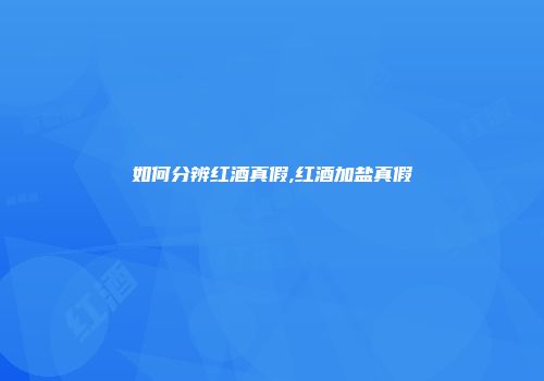 如何分辨红酒真假,红酒加盐真假