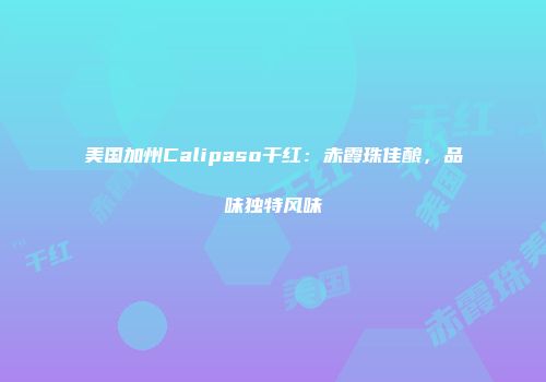 美国加州Calipaso干红：赤霞珠佳酿，品味独特风味